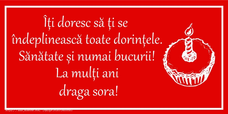 Felicitari de zi de nastere pentru Sora - Îți doresc să ți se  îndeplinească toate dorințele. Sănătate și numai bucurii! La mulți ani draga sora!