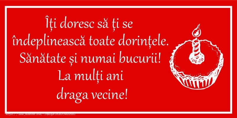 Felicitari de zi de nastere pentru Vecin - Îți doresc să ți se  îndeplinească toate dorințele. Sănătate și numai bucurii! La mulți ani draga vecine!