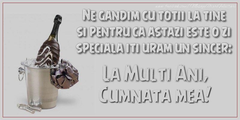 Ziua Numelui Ne gandim cu totii la tine si pentru ca astazi este o zi speciala iti uram un sincer: La multi ani, cumnata mea