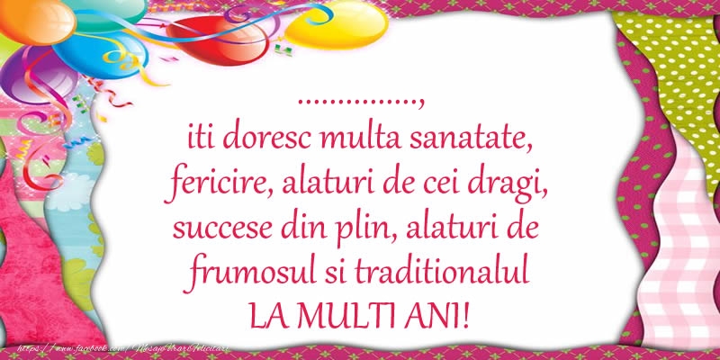 Felicitari personalizate de la multi ani - ... iti doresc multa sanatate, fericire, alaturi de cei dragi, succese din plin, alaturi de frumosul si traditionalul LA MULTI ANI!