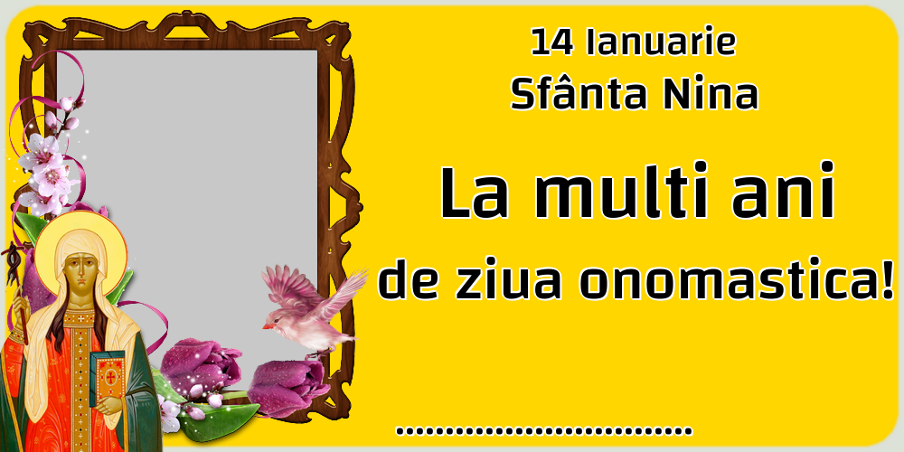 Felicitari personalizate de Sfanta Nina - 14 Ianuarie Sfânta Nina La multi ani de ziua onomastica! ...
