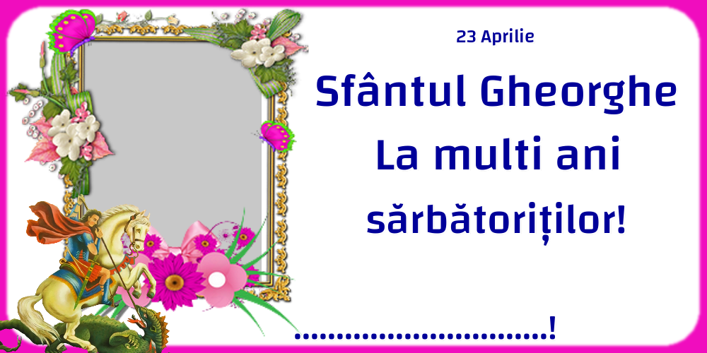 Felicitari personalizate de Sfantul Gheorghe - 23 Aprilie Sfântul Gheorghe La multi ani sărbătoriților! ...! - Rama foto