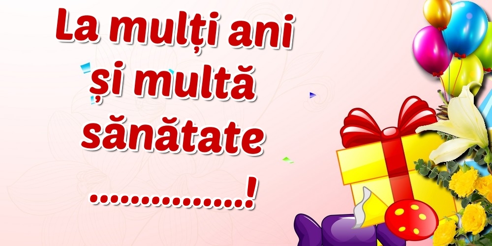 Felicitari personalizate de zi de nastere - Baloane, cadouri si flori: La mulți ani și multă sănătate ...!