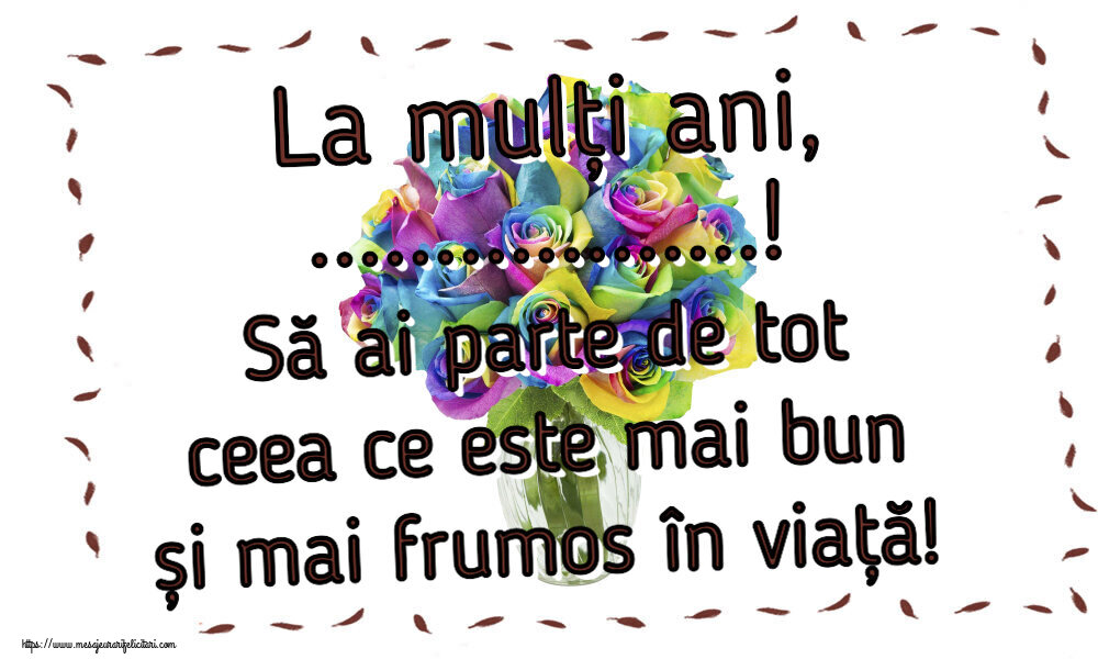 Felicitari personalizate de zi de nastere - La mulți ani, ...! Să ai parte de tot ceea ce este mai bun și mai frumos în viață!