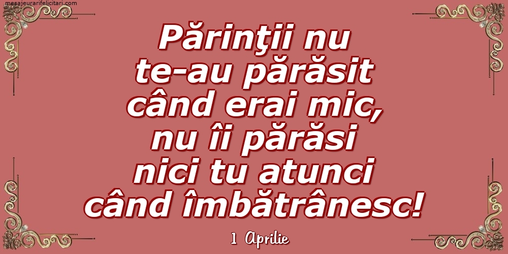 Felicitari de 1 Aprilie - 1 Aprilie - Părinţii nu te-au părăsit când erai mic...