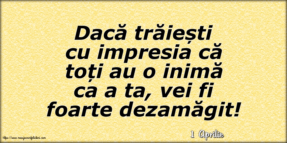 Felicitari de 1 Aprilie - 1 Aprilie - Dacă trăiești cu impresia că toți au o inimă ca a ta, vei fi foarte dezamăgit!