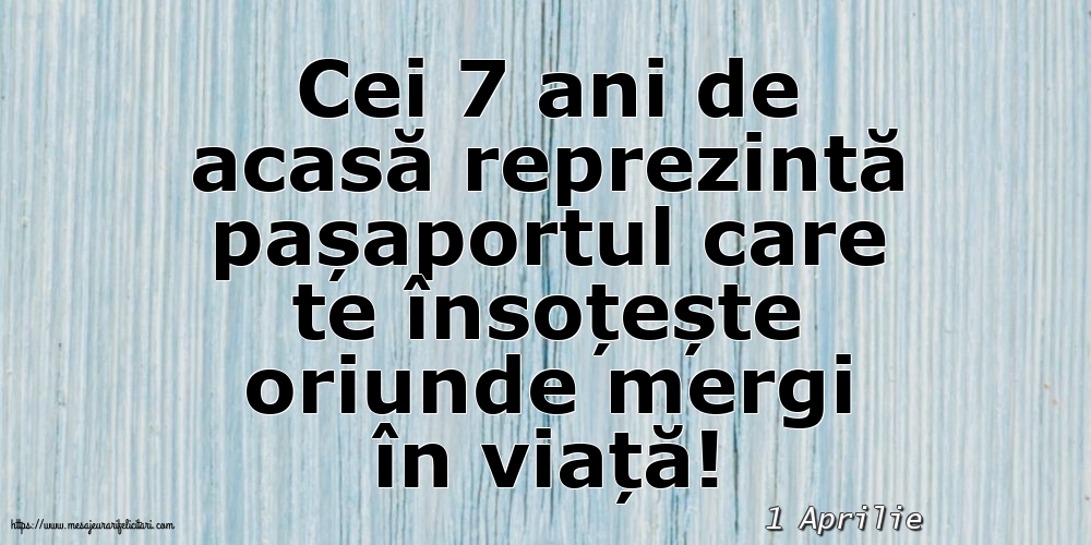 Felicitari de 1 Aprilie - 1 Aprilie - Cei 7 ani de acasă reprezintă pașaportul