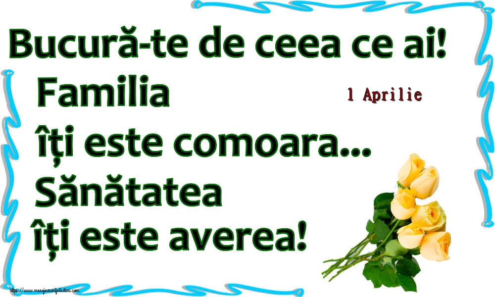 Felicitari de 1 Aprilie - 1 Aprilie - Bucură-te de ceea ce ai! Familia îți este comoara... Sănătatea îți este averea! ~ șapte trandafiri galbeni