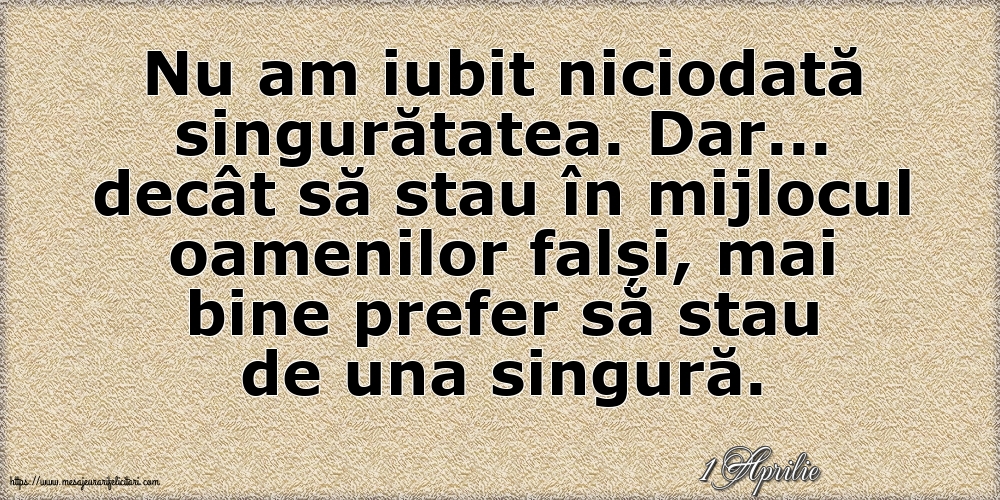 Felicitari de 1 Aprilie - 1 Aprilie - Nu am iubit niciodată singurătatea