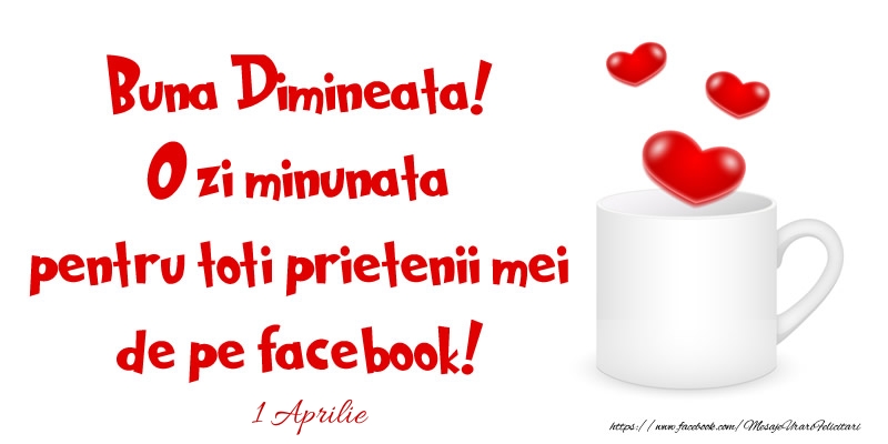 Felicitari de 1 Aprilie - 1 Aprilie - Buna Dimineata! O zi minunata pentru toti prietenii mei de pe facebook!