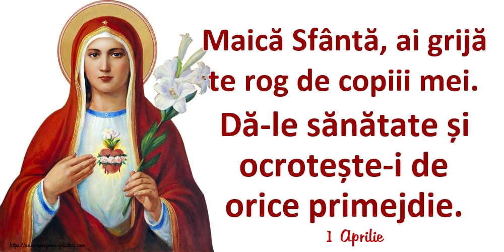 Felicitari de 1 Aprilie - 1 Aprilie - Maică Sfântă, ai grijă te rog de copiii mei. Dă-le sănătate și ocrotește-i de orice primejdie.