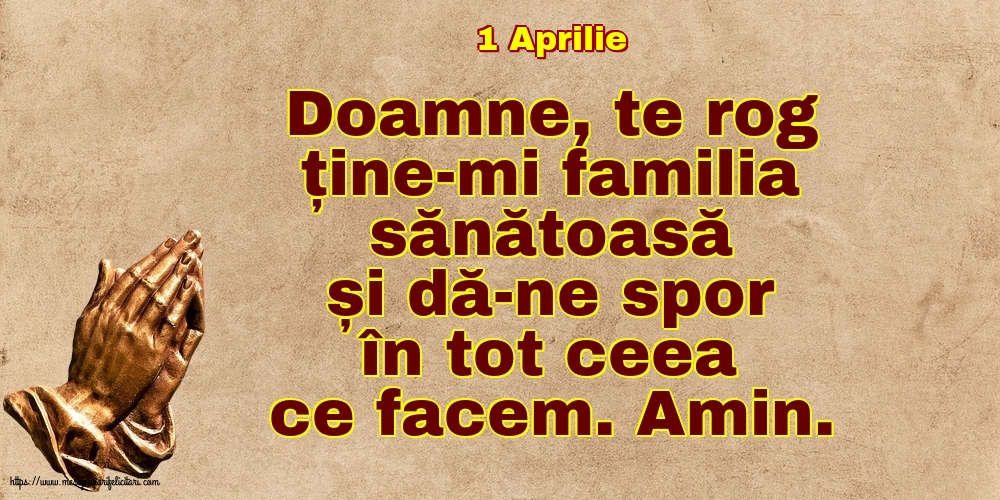 Felicitari de 1 Aprilie - 1 Aprilie - Doamne, te rog ține-mi familia sănătoasă și dă-ne spor în tot ceea ce facem