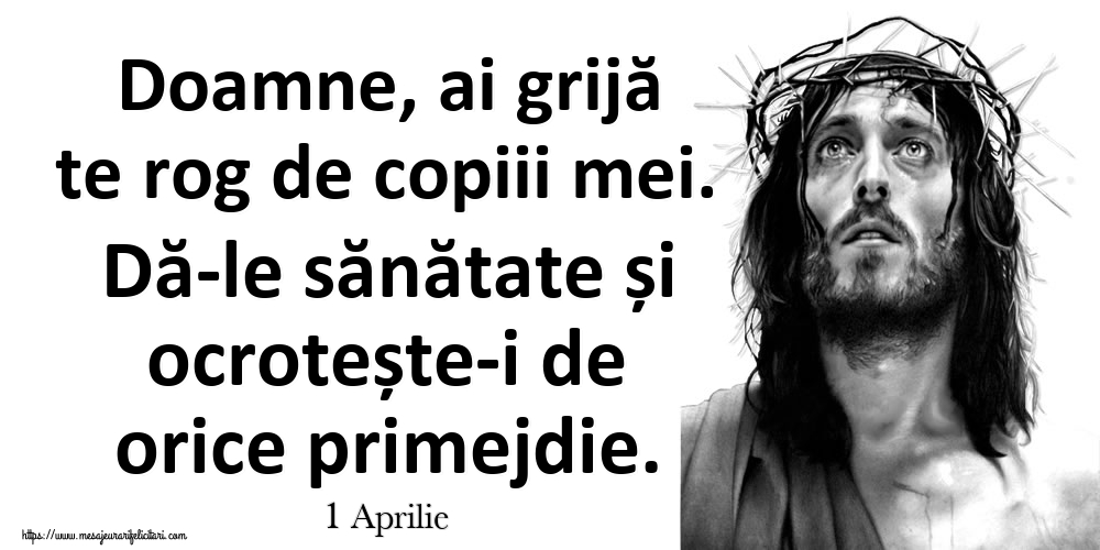 Felicitari de 1 Aprilie - 1 Aprilie - Doamne, ai grijă te rog de copiii mei. Dă-le sănătate și ocrotește-i de orice primejdie.