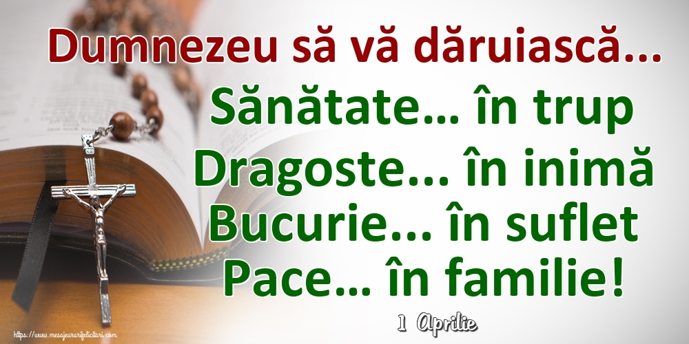 Felicitari de 1 Aprilie - 1 Aprilie - Dumnezeu să vă dăruiască... Sănătate… în trup Dragoste... în inimă Bucurie... în suflet Pace… în familie!