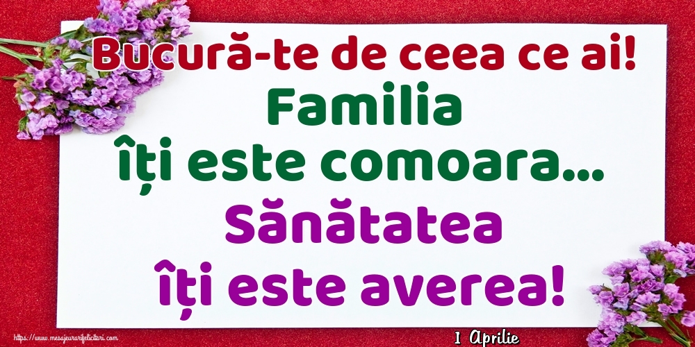 Felicitari de 1 Aprilie - 1 Aprilie - Bucură-te de ceea ce ai! Familia îți este comoara... Sănătatea îți este averea!