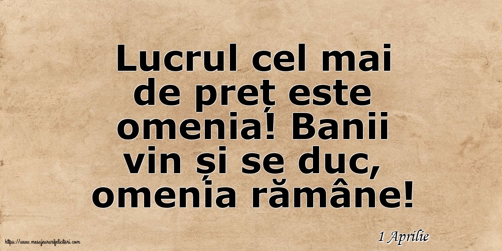 Felicitari de 1 Aprilie - 1 Aprilie - Lucrul cel mai de preț este omenia