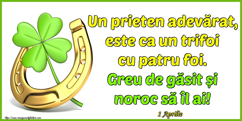 Felicitari de 1 Aprilie - 1 Aprilie - Un prieten adevărat, este ca un trifoi cu patru foi. Greu de găsit și noroc să îl ai!