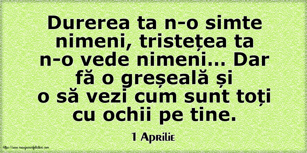 Felicitari de 1 Aprilie - 1 Aprilie - Durerea ta n-o simte nimeni, tristețea ta n-o vede nimeni…