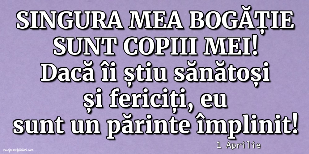 Felicitari de 1 Aprilie - 1 Aprilie - Singura mea bogăție sunt copiii mei