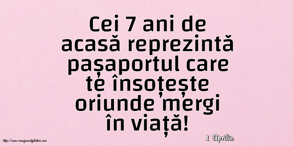 Felicitari de 1 Aprilie - 1 Aprilie - Cei 7 ani de acasă reprezintă pașaportul