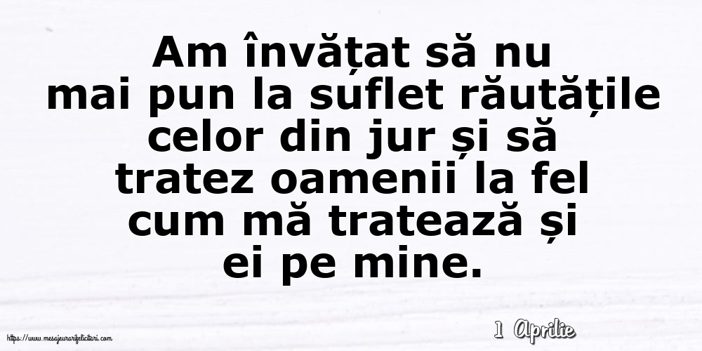 Felicitari de 1 Aprilie - 1 Aprilie - Am învățat să nu mai pun la suflet răutățile