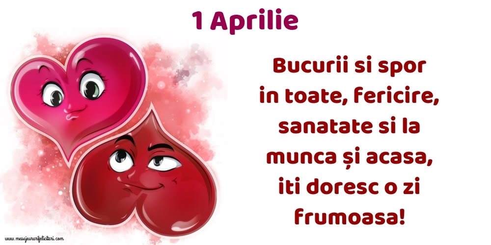 1.Aprilie Bucurii si spor in toate, fericire, sanatate si la munca și acasa, iti doresc o zi frumoasa!