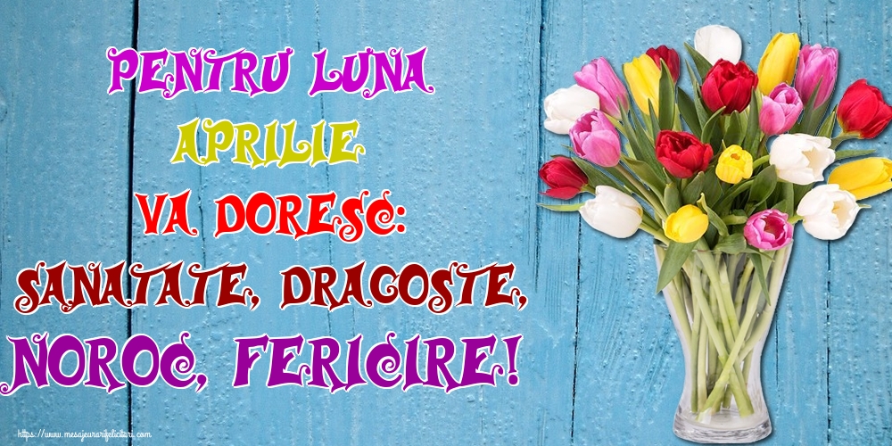 Felicitari de 1 Aprilie - Pentru luna Aprilie va doresc: Sanatate, Dragoste, Noroc, Fericire!