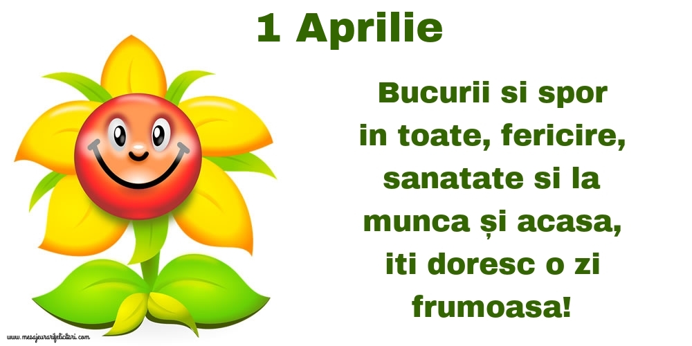 Felicitari de 1 Aprilie - 1.Aprilie Bucurii si spor in toate, fericire, sanatate si la munca și acasa, iti doresc o zi frumoasa!