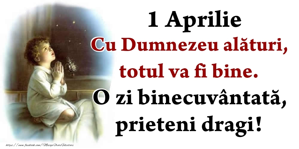 Felicitari de 1 Aprilie - 1 Aprilie Cu Dumnezeu alături, totul va fi bine. O zi binecuvântată, prieteni dragi!