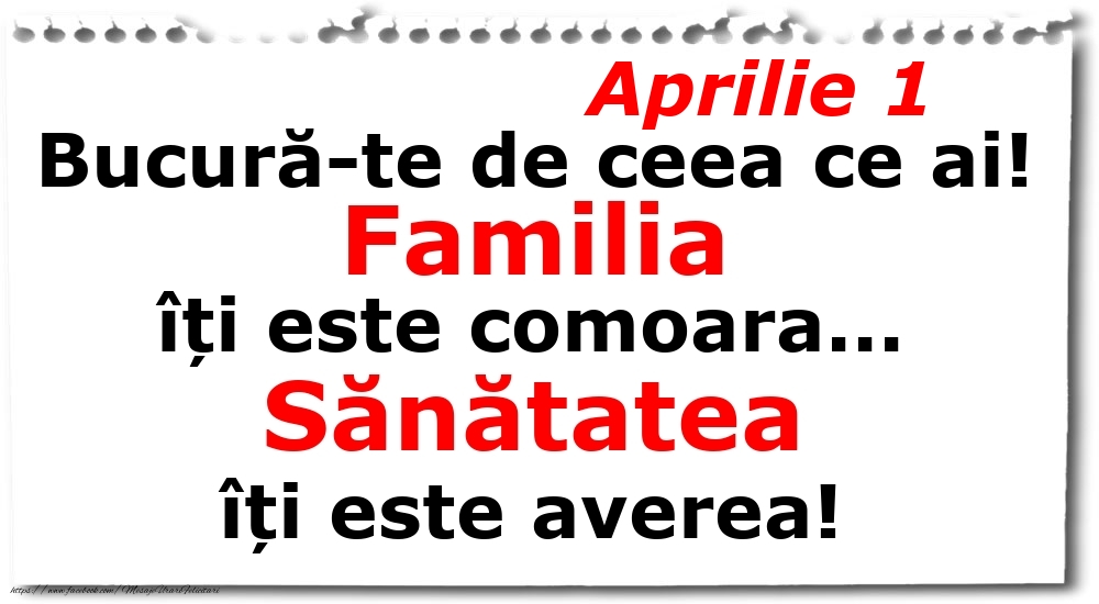 Felicitari de 1 Aprilie - Aprilie 1 Bucură-te de ceea ce ai! Familia îți este comoara... Sănătatea îți este averea!