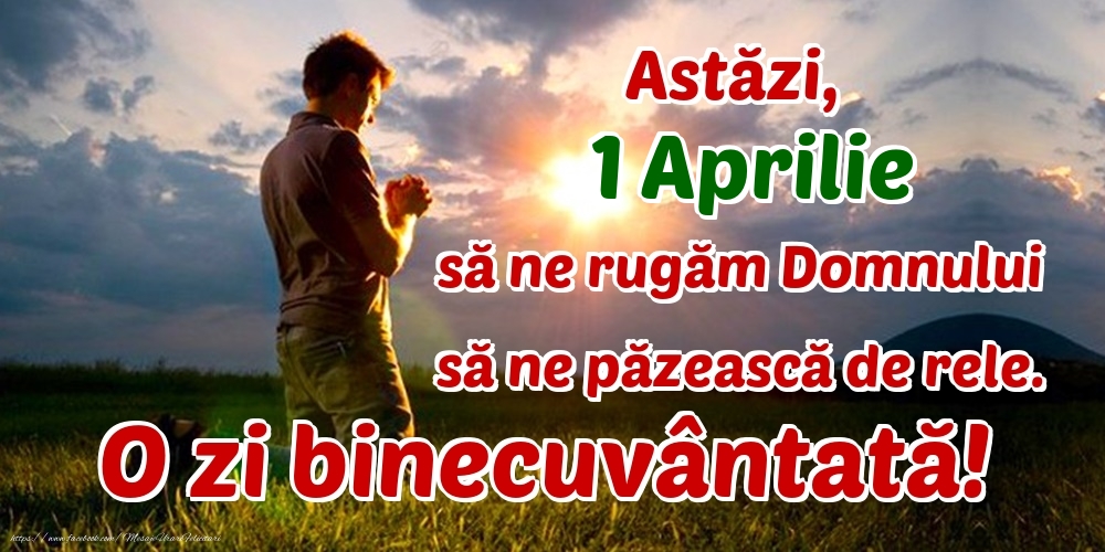 Felicitari de 1 Aprilie - Astăzi, 1 Aprilie, să ne rugăm Domnului să ne păzească de rele. O zi binecuvântată!