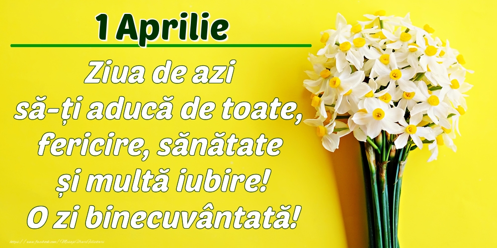 Aprilie 1 Ziua de azi să-ți aducă de toate, fericire, sănătate și multă iubire! O zi binecuvântată!