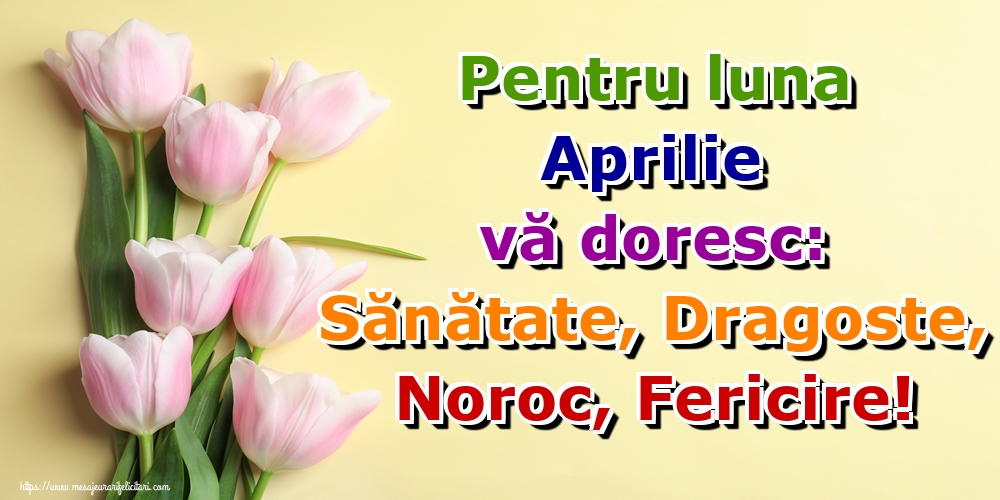 Felicitari de 1 Aprilie - Pentru luna Aprilie vă doresc: Sănătate, Dragoste, Noroc, Fericire!