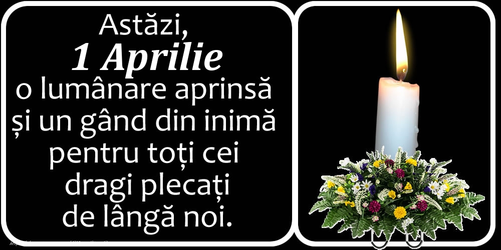 Astăzi, 1 Aprilie, o lumânare aprinsă  și un gând din inimă pentru toți cei dragi plecați de lângă noi. Dumnezeu să-i ierte!