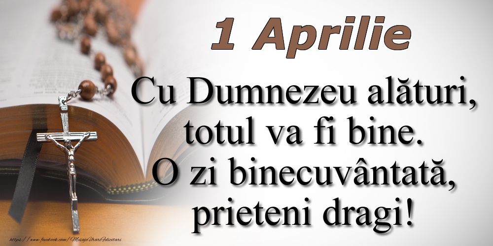 Felicitari de 1 Aprilie - 1 Aprilie Cu Dumnezeu alături, totul va fi bine. O zi binecuvântată, prieteni dragi!