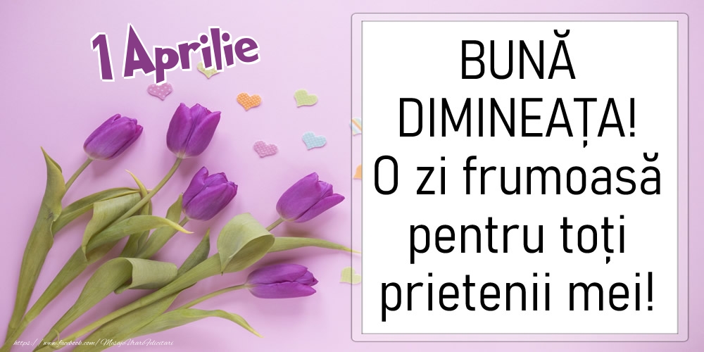 Felicitari de 1 Aprilie - 1 Aprilie - BUNĂ DIMINEAȚA! O zi frumoasă pentru toți prietenii mei!