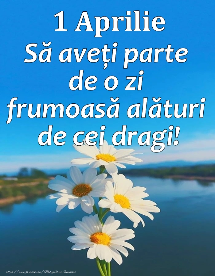 1 Aprilie - Să aveți parte de o zi frumoasă alături de cei dragi!