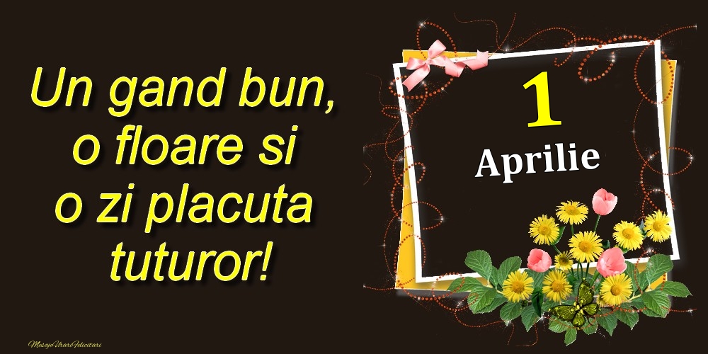 Felicitari de 1 Aprilie - Aprilie 1 Un gand bun, o floare si o zi placuta tuturor!