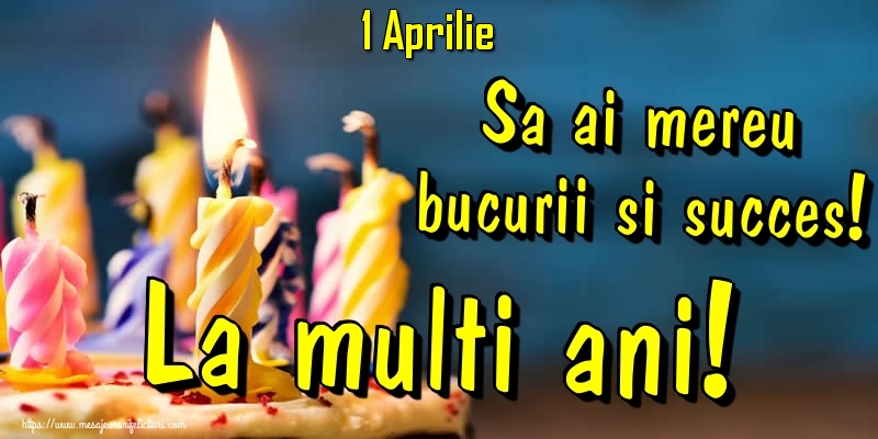 Felicitari de 1 Aprilie - 1.Aprilie - Sa ai mereu bucurii si succes! La multi ani!