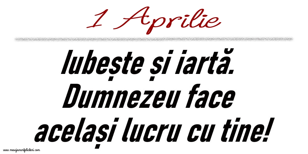 1 Aprilie Iubește și iartă...