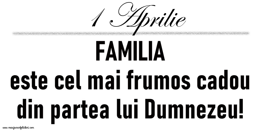 Felicitari de 1 Aprilie - 1 Aprilie FAMILIA este cel mai frumos cadou din partea lui Dumnezeu!