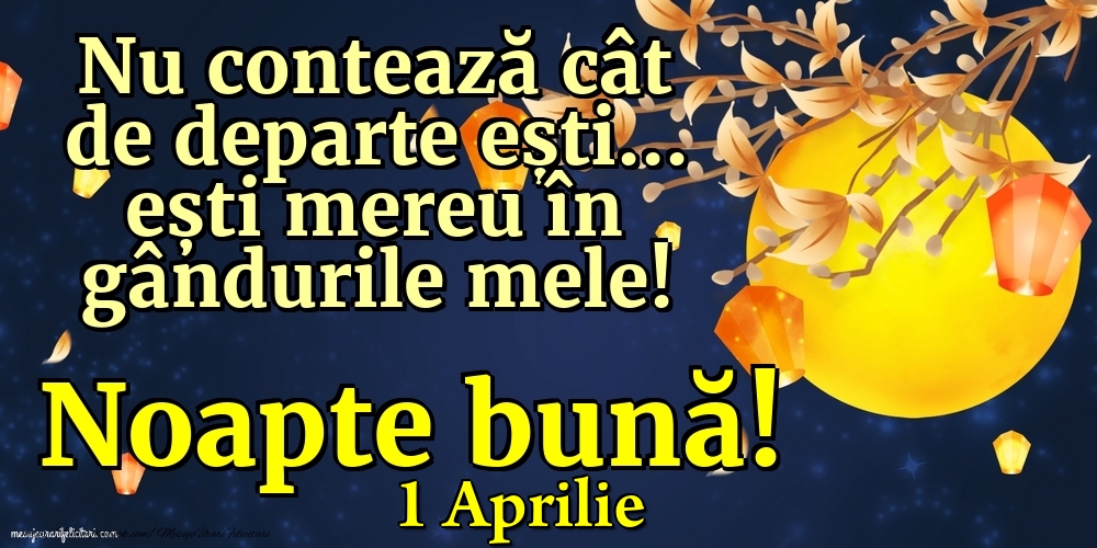 Felicitari de 1 Aprilie - 1 Aprilie - Nu contează cât de departe ești... ești mereu în gândurile mele! Noapte bună!