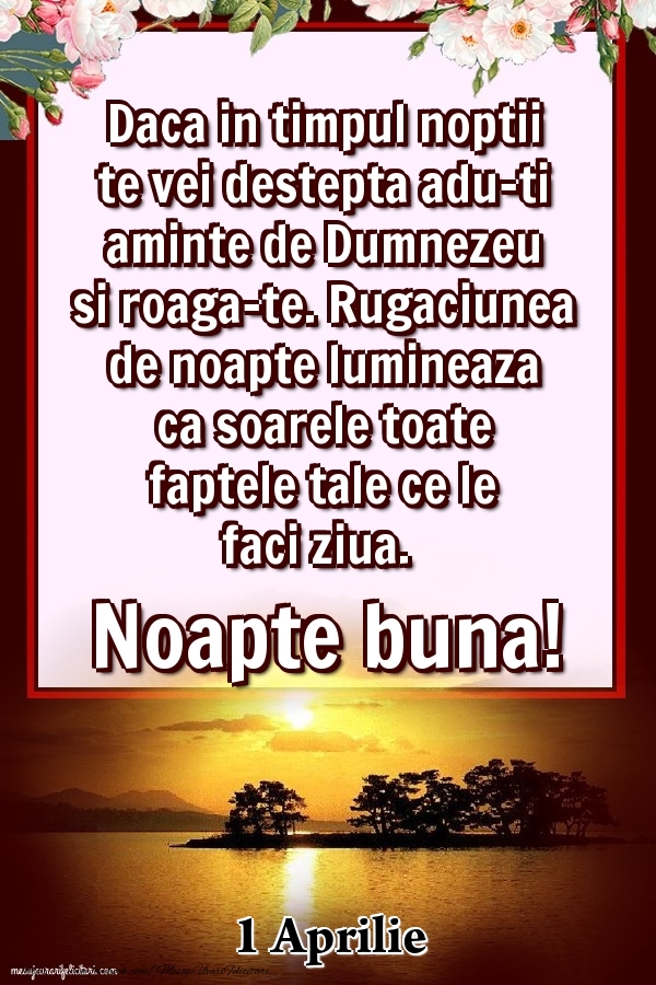 Felicitari de 1 Aprilie - 1 Aprilie - Daca in timpul noptii te vei destepta adu-ti aminte de Dumnezeu si roaga-te. Rugaciunea de noapte lumineaza ca soarele toate faptele tale ce le faci ziua. Noapte buna!