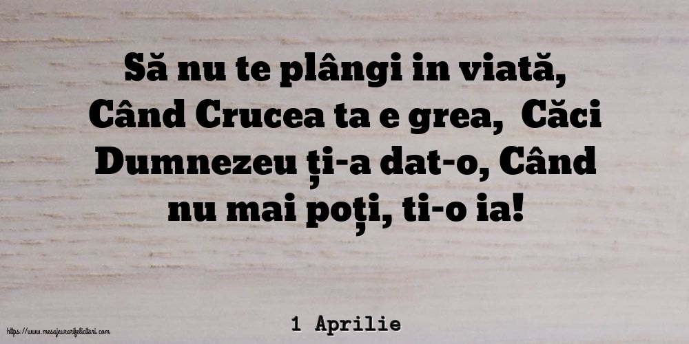 Felicitari de 1 Aprilie - 1 Aprilie - Să nu te plângi in viată