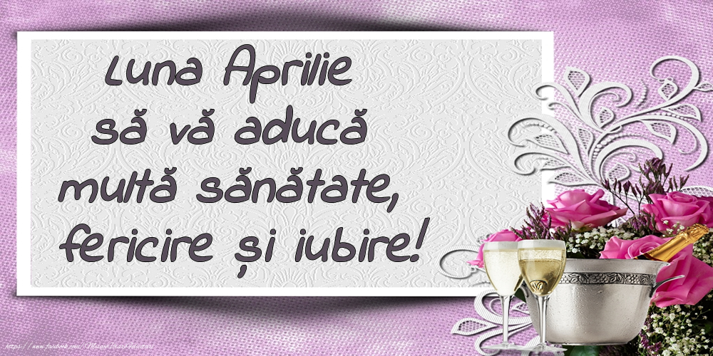 Felicitari de 1 Aprilie - Luna Aprilie să vă aducă multă sănătate, fericire și iubire!