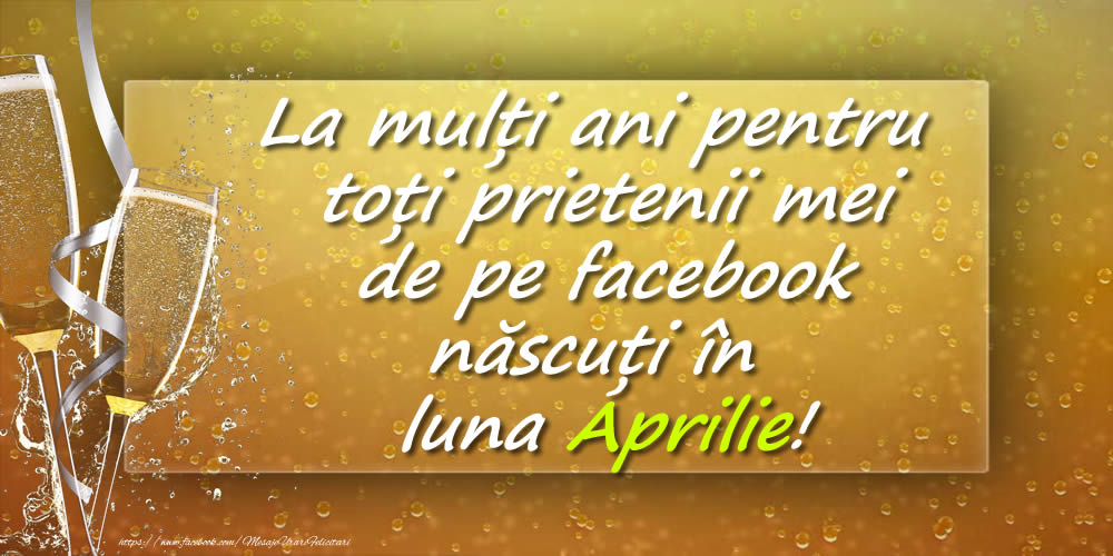 Felicitari de 1 Aprilie - La mulți ani pentru toți prietenii mei de pe facebook născuți în luna Aprilie!