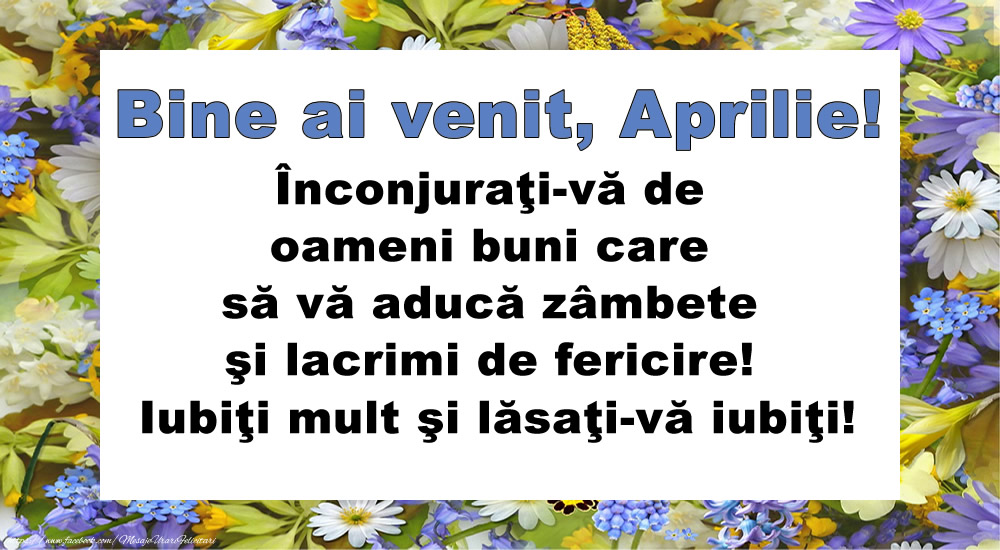 Felicitari de 1 Aprilie - Bine ai venit, Aprilie! Înconjuraţi-vă de oameni buni care să vă aducă zâmbete şi lacrimi de fericire! Iubiţi mult şi lăsaţi-vă iubiţi!