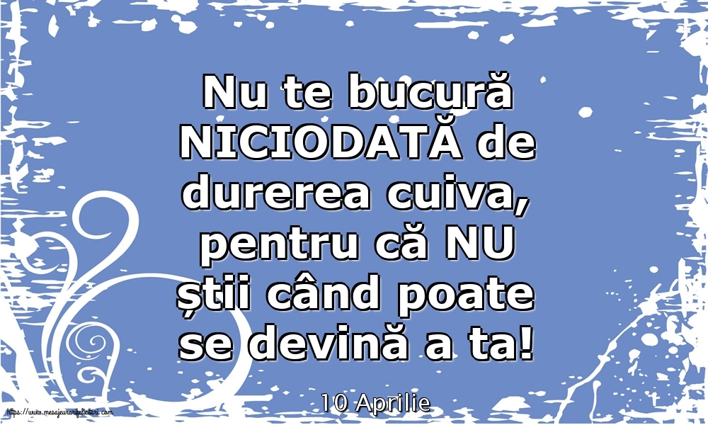 Felicitari de 10 Aprilie - 10 Aprilie - Nu te bucură