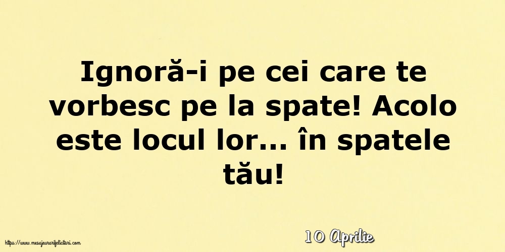 Felicitari de 10 Aprilie - 10 Aprilie - Ignoră-i pe cei care te vorbesc pe la spate!