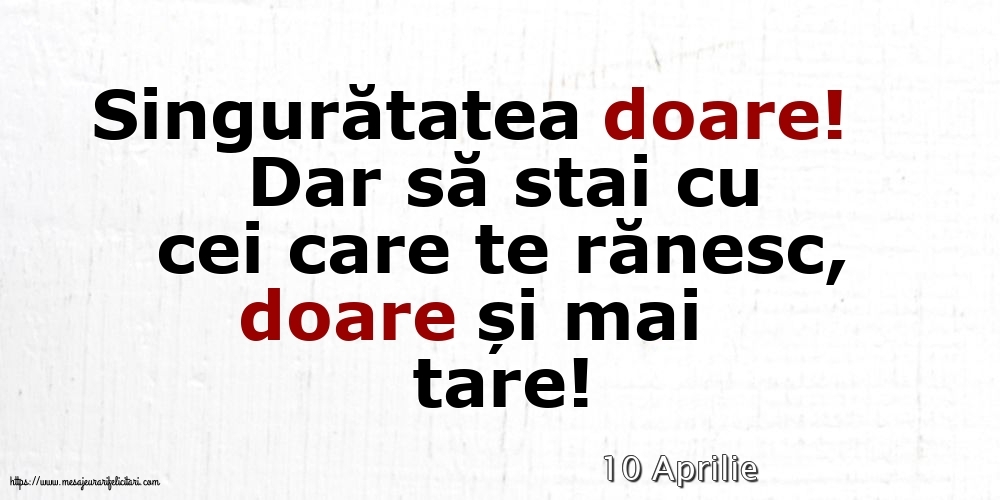 Felicitari de 10 Aprilie - 10 Aprilie - Singuratatea doare